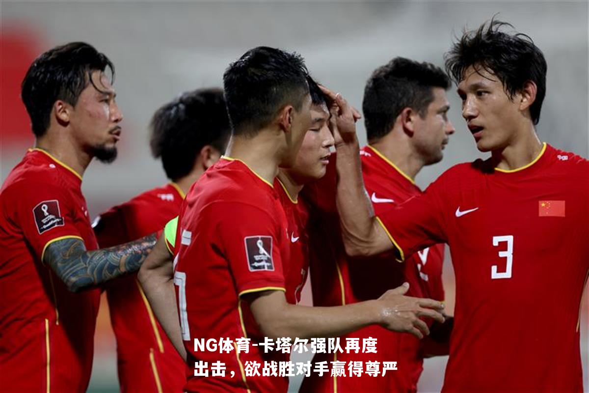 卡塔尔强队再度出击，欲战胜对手赢得尊严