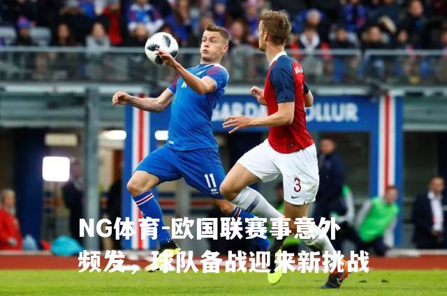 欧国联赛事意外频发，球队备战迎来新挑战