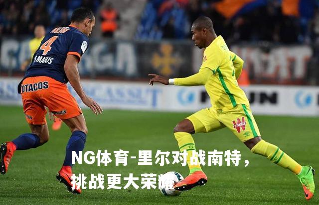 里尔对战南特，挑战更大荣耀