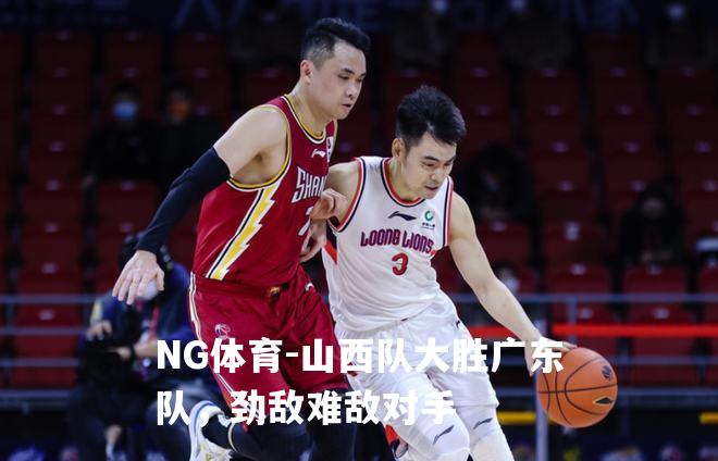 山西队大胜广东队，劲敌难敌对手