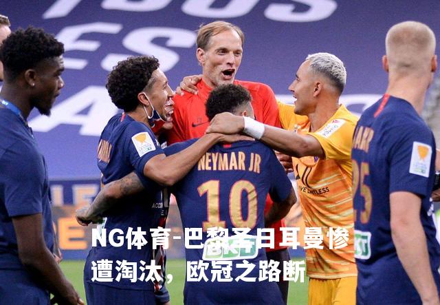 巴黎圣日耳曼惨遭淘汰，欧冠之路断