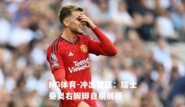冲出禁区：瑞士桊奥右脚脚自崩展开