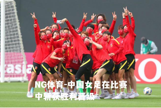 中国女足在比赛中斩获胜利晋级