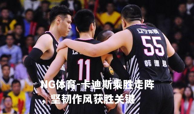 卡迪斯乘胜走阵，坚韧作风获胜关键