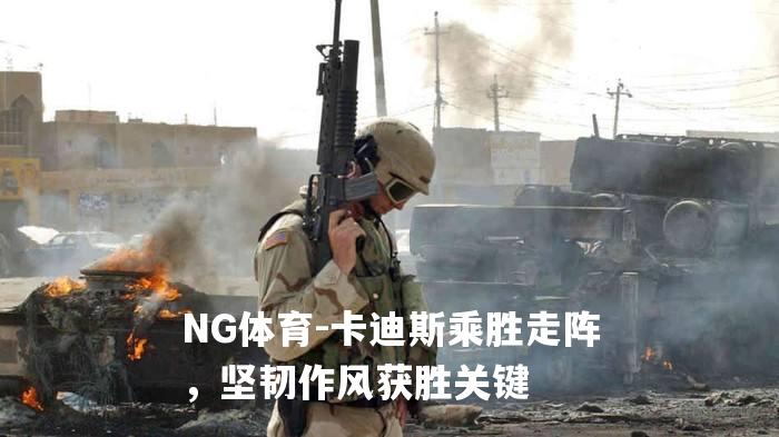 卡迪斯乘胜走阵，坚韧作风获胜关键