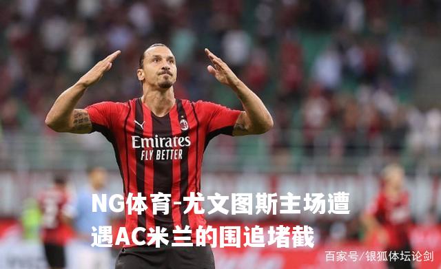 尤文图斯主场遭遇AC米兰的围追堵截