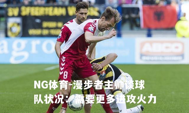 漫步者主帅谈球队状况：需要更多进攻火力