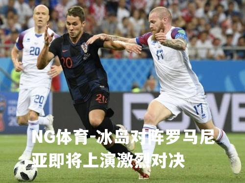 冰岛对阵罗马尼亚即将上演激烈对决