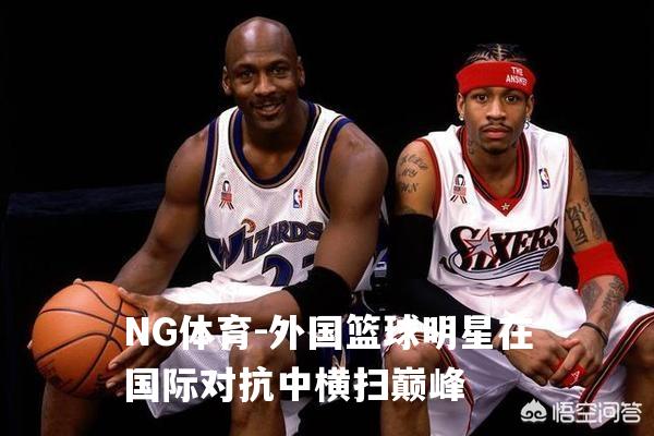 外国篮球明星在国际对抗中横扫巅峰