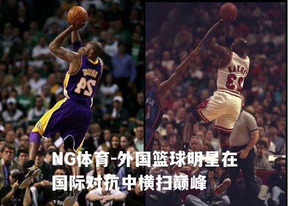 外国篮球明星在国际对抗中横扫巅峰