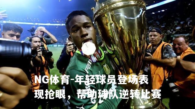 年轻球员登场表现抢眼，帮助球队逆转比赛