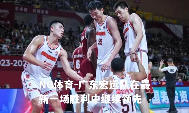 广东宏远队在最新一场胜利中继续领先