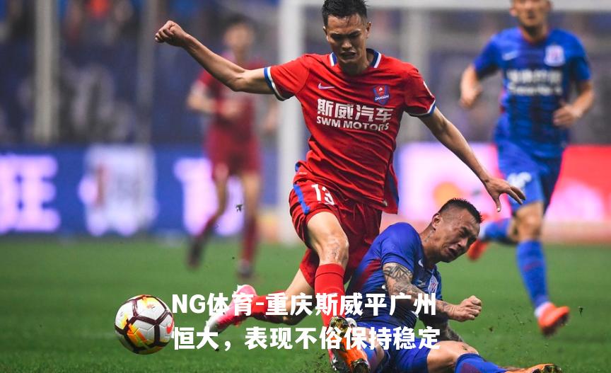 重庆斯威平广州恒大，表现不俗保持稳定
