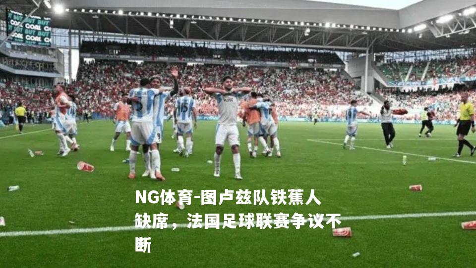 图卢兹队铁蕉人缺席，法国足球联赛争议不断