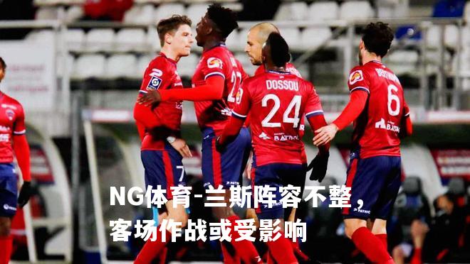 兰斯阵容不整，客场作战或受影响