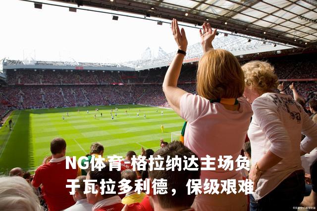 格拉纳达主场负于瓦拉多利德，保级艰难