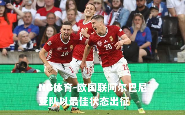 欧国联阿尔巴尼亚队以最佳状态出征