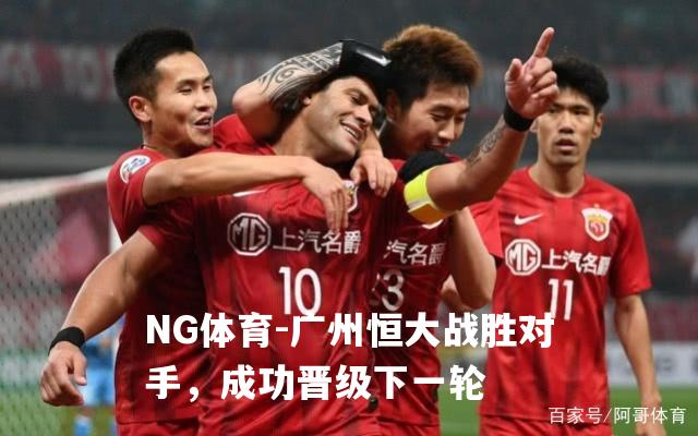 广州恒大战胜对手，成功晋级下一轮