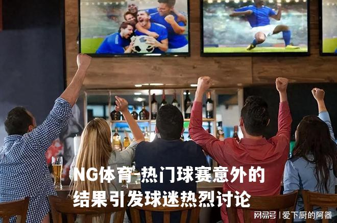 热门球赛意外的结果引发球迷热烈讨论