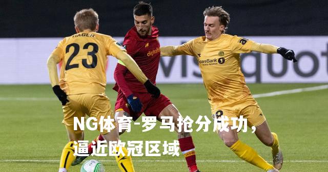 罗马抢分成功，逼近欧冠区域