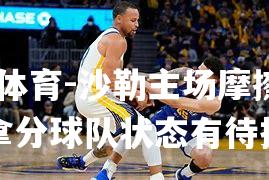 沙勒主场摩擦，仅拿分球队状态有待提升
