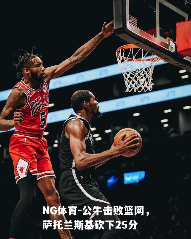 公牛击败篮网，萨托兰斯基砍下25分