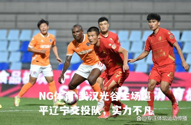 武汉光谷主场逼平辽宁交投队，实力不凡