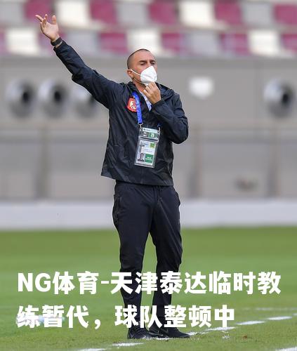 天津泰达临时教练暂代，球队整顿中