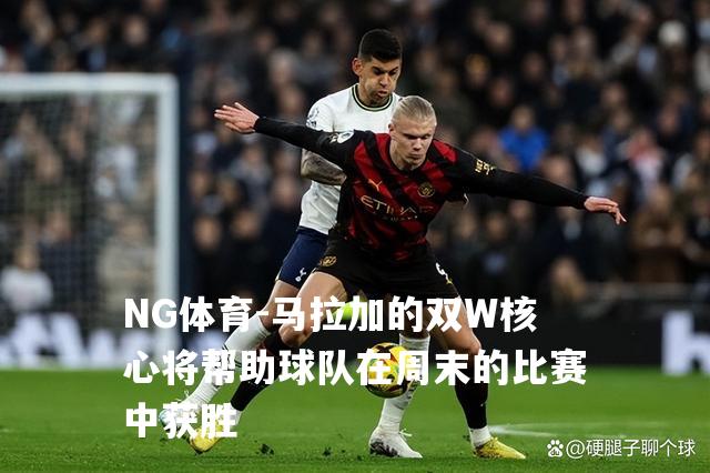 马拉加的双W核心将帮助球队在周末的比赛中获胜
