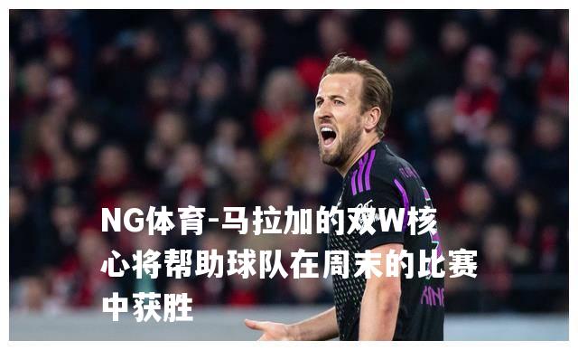 马拉加的双W核心将帮助球队在周末的比赛中获胜