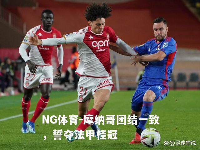 摩纳哥团结一致，誓夺法甲桂冠