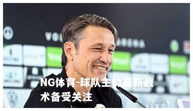 球队主帅最新战术备受关注