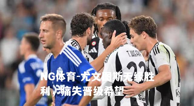 尤文图斯无缘胜利，痛失晋级希望