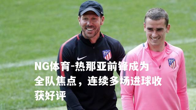 热那亚前锋成为全队焦点，连续多场进球收获好评