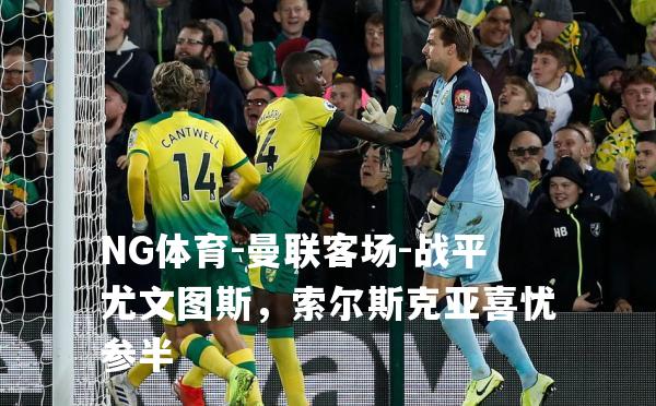 曼联客场-战平尤文图斯，索尔斯克亚喜忧参半