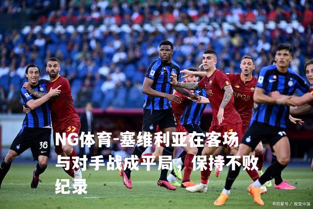 塞维利亚在客场与对手战成平局，保持不败纪录