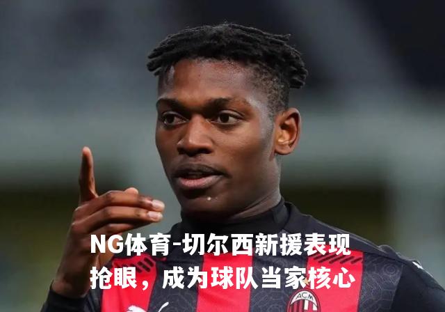 切尔西新援表现抢眼，成为球队当家核心