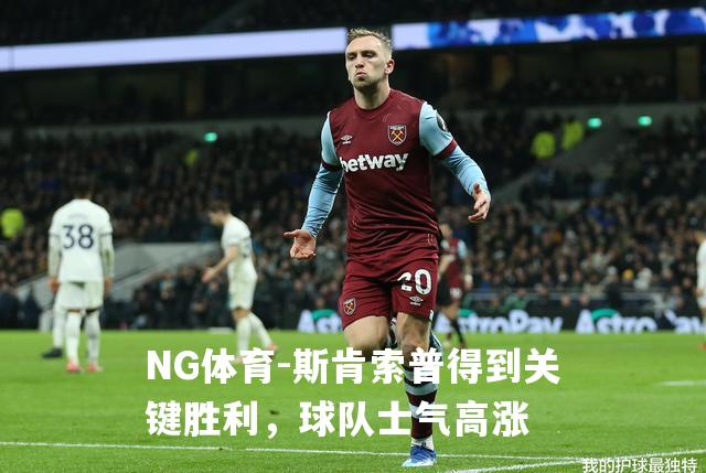 斯肯索普得到关键胜利，球队士气高涨