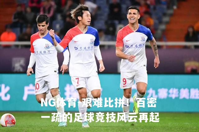 艰难比拼！百密一疏的足球竞技风云再起
