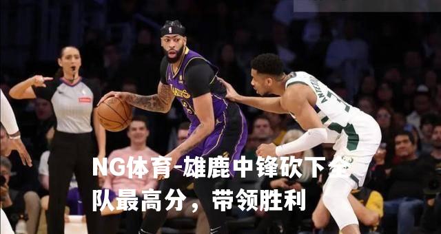 雄鹿中锋砍下全队最高分，带领胜利