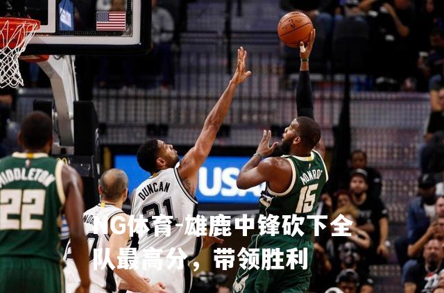 雄鹿中锋砍下全队最高分，带领胜利