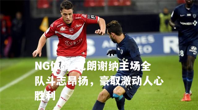 瓦朗谢纳主场全队斗志昂扬，豪取激动人心胜利