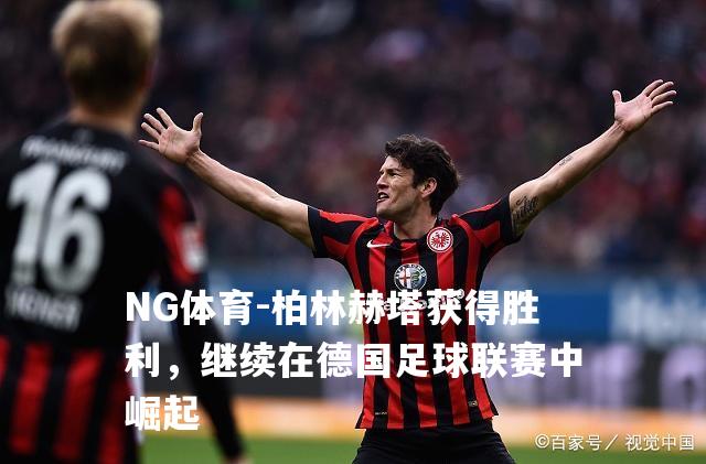 柏林赫塔获得胜利，继续在德国足球联赛中崛起
