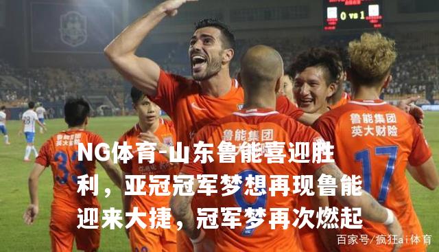 山东鲁能喜迎胜利，亚冠冠军梦想再现鲁能迎来大捷，冠军梦再次燃起