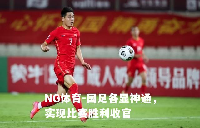 国足各显神通，实现比赛胜利收官