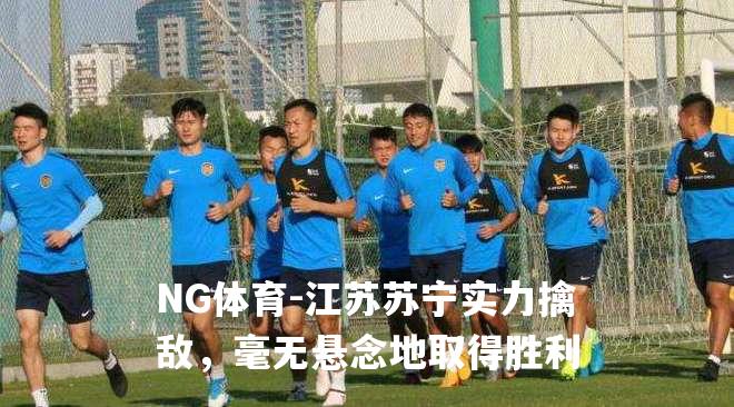 江苏苏宁实力擒敌，毫无悬念地取得胜利