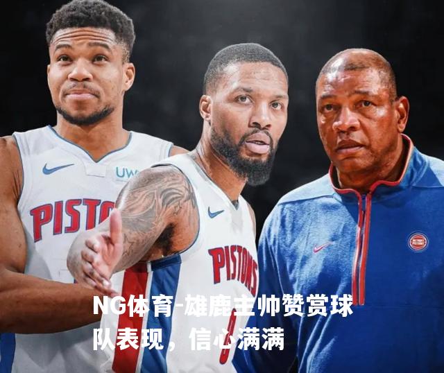 雄鹿主帅赞赏球队表现，信心满满