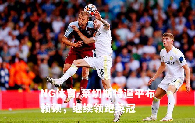 莱切斯特逼平布赖顿，继续领跑英冠