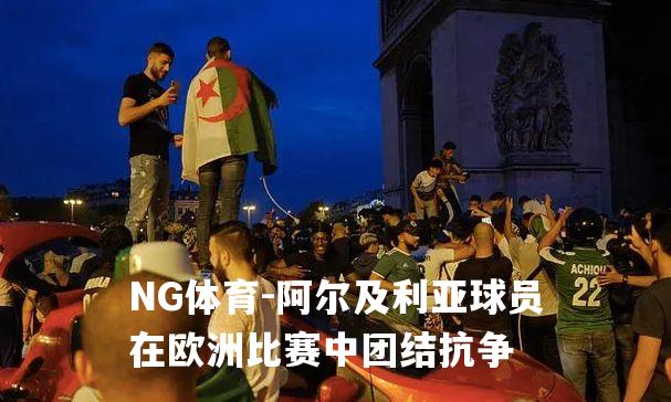 阿尔及利亚球员在欧洲比赛中团结抗争