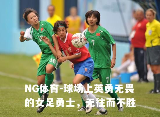 球场上英勇无畏的女足勇士，无往而不胜